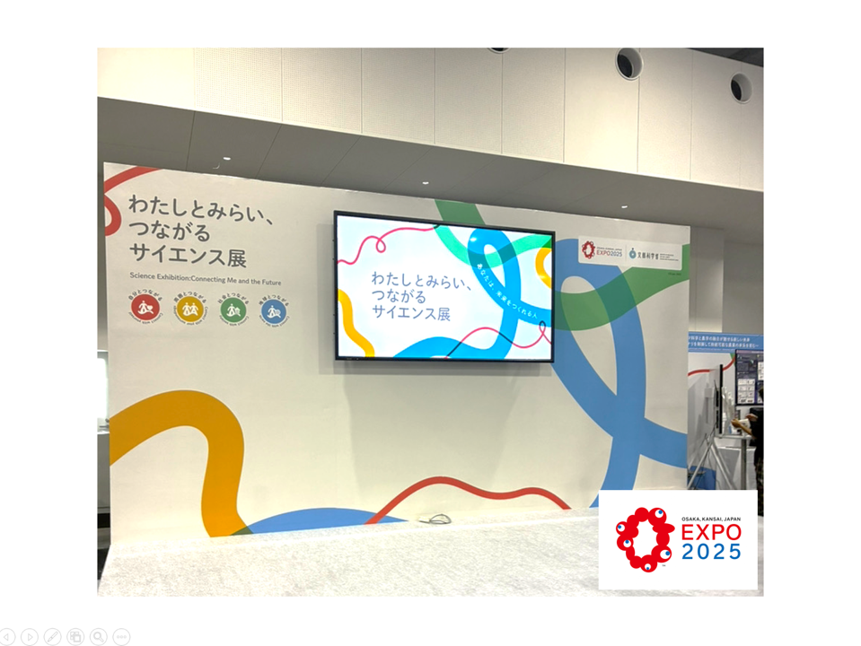 *ご報告* 大阪・関西万博の会場で開催された文部科学省主催の『わたしとみらい、つながるサイエンス展』に展示参加しました