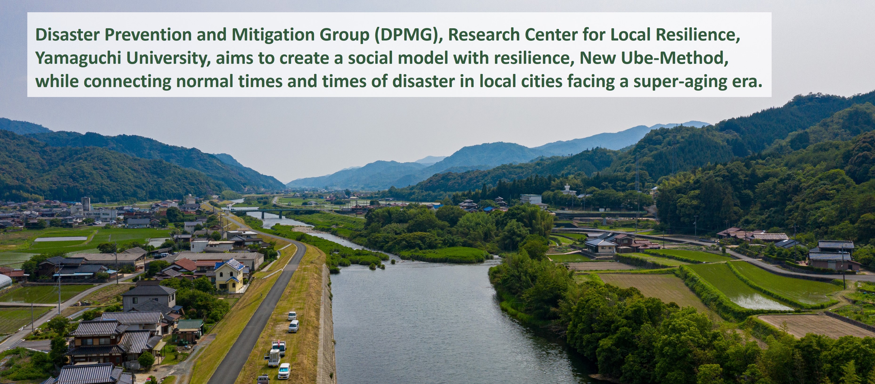 Center for Local Disaster Prevention and Mitigation (CLDPM), Yamaguchi University
aims to create an SDGs glocal community that realizes safety and security, solves problems of disaster prevention and mitigation, medical care, and public health in local cities, and propose a sustainable urban society model “New Ube Method